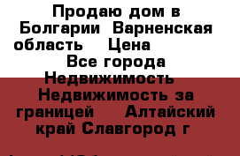 Продаю дом в Болгарии, Варненская область. › Цена ­ 62 000 - Все города Недвижимость » Недвижимость за границей   . Алтайский край,Славгород г.